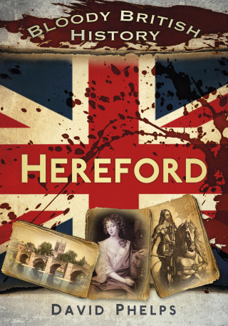 David Phelps: Bloody British History: Hereford