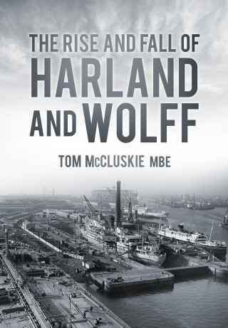 Tom McCluskie MBE MBE: The Rise and Fall of Harland and Wolff