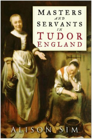 Alison Sim: Masters and Servants in Tudor England