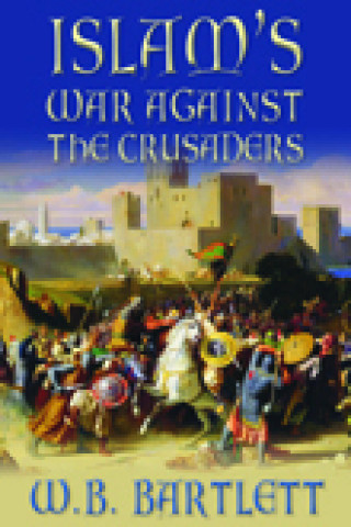 W B Bartlett: Islam's War Against the Crusaders