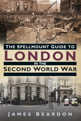 James Beardon: The Spellmount Guide to London in the Second World War