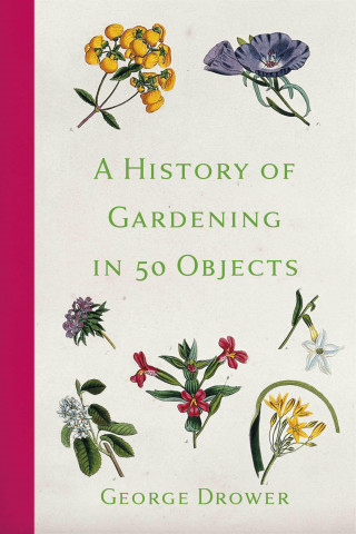 George Drower: A History of Gardening in 50 Objects