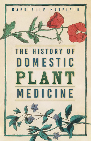 Gabrielle Hatfield: The History of Domestic Plant Medicine