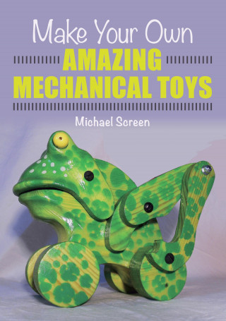 Michael Screen: Make Your Own Amazing Mechanical Toys