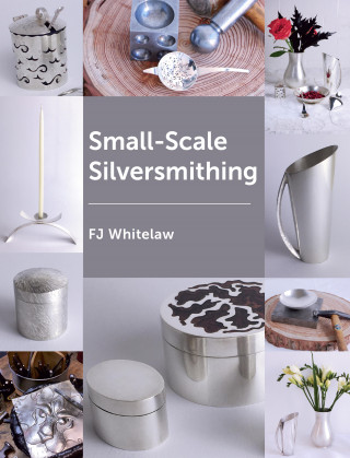 F J Whitelaw: Small-Scale Silversmithing