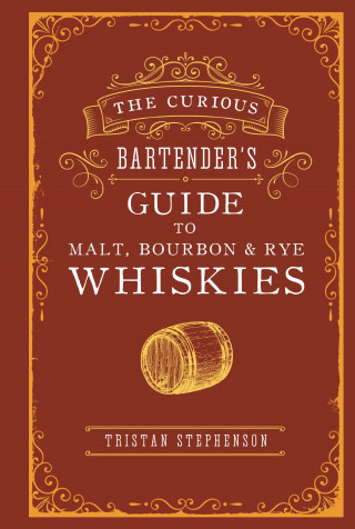Tristan Stephenson: The Curious Bartender's Guide to Malt, Bourbon & Rye Whiskies