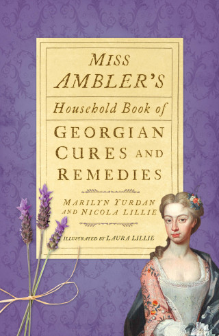Marilyn Yurdan, Nicola Lillie: Miss Ambler's Household Book of Georgian Cures and Remedies