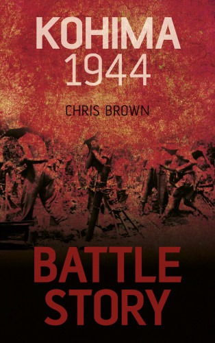 Dr Chris Brown: Battle Story: Kohima 1944