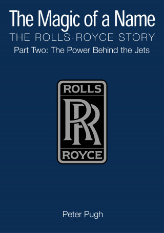 Peter Pugh: The Magic of a Name: The Rolls-Royce Story, Part 2