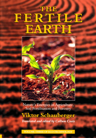 Viktor Schauberger: The Fertile Earth – Nature's Energies in Agriculture, Soil Fertilisation and Forestry