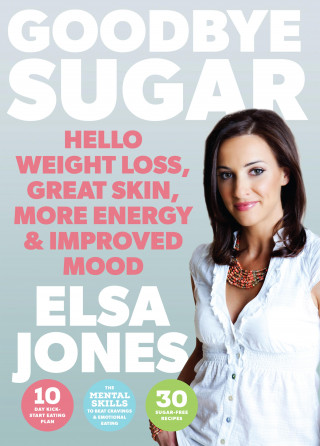 Elsa Jones: Goodbye Sugar – Hello Weight Loss, Great Skin, More Energy and Improved Mood