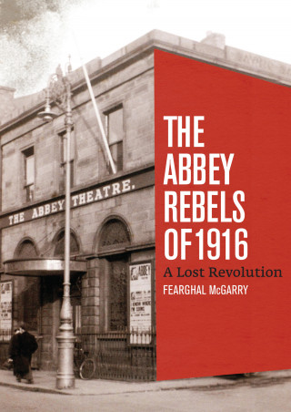 Fearghal McGarry: The Abbey Rebels of 1916