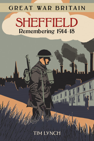 Tim Lynch: Great War Britain Sheffield: Remembering 1914-18