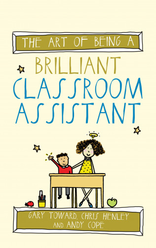 Gary Toward, Chris Henley, Andy Cope: The Art of Being a Brilliant Classroom Assistant