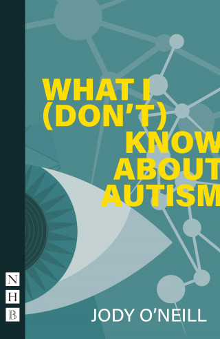 Jody O'Neill: What I (Don't) Know About Autism (NHB Modern Plays)