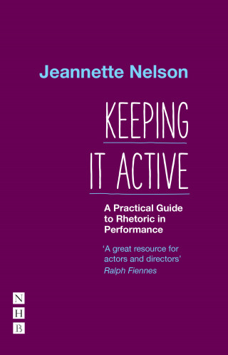 Jeannette Nelson: Keeping It Active: A Practical Guide to Rhetoric in Performance
