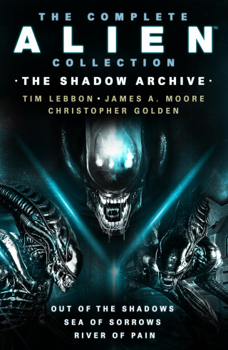 Tim Lebbon, Christopher Golden, James A. Moore: The Complete Alien Collection: The Shadow Archive (Out of the Shadows, Sea of Sorrows, River of Pain)