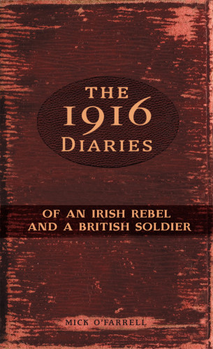 Mick O'Farrell: The 1916 Diaries of an Irish Rebel and a British Soldier