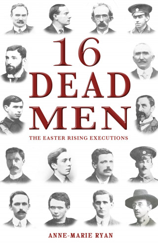 Anne-Marie Ryan: 16 Dead Men: The Easter Rising Executions