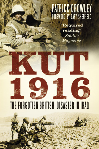 Patrick Crowley: Kut 1916: Courage and Failure in Iraq