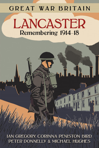 Ian Gregory, Corinna Peniston-Bird, Peter Donnelly, Michael Hughes: Great War Britain Lancaster: Remembering 1914-18