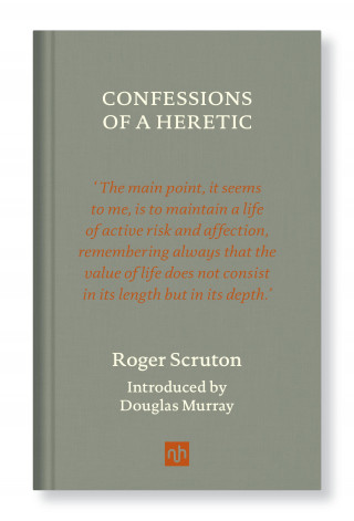 Roger Scruton: CONFESSIONS OF A HERETIC