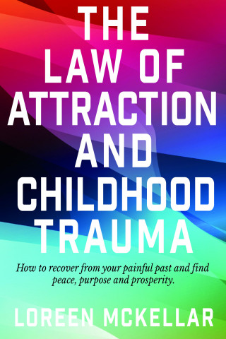 Loreen McKellar: The Law of Attraction and Childhood Trauma