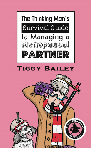 Tiggy Bailey: The Thinking Man's Survival Guide to Managing a Menopausal Partner