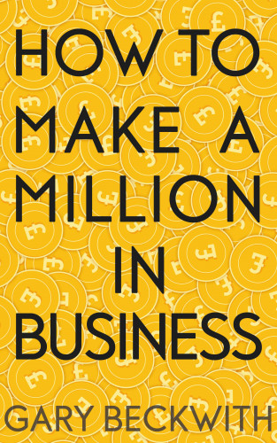 Gary Beckwith: How To Make A Million In Business