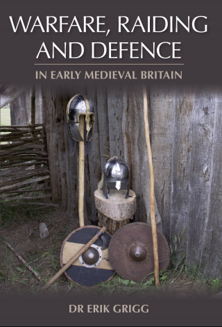 Erik Grigg: Warfare, Raiding and Defence in Early Medieval Britain