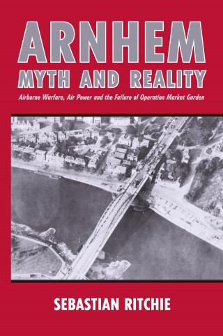 Sebastian Ritchie: Arnhem: Myth and Reality