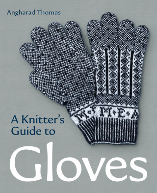 Angharad Thomas: A Knitters Guide to Gloves
