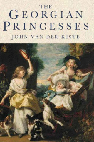 John Van der Kiste: The Georgian Princesses