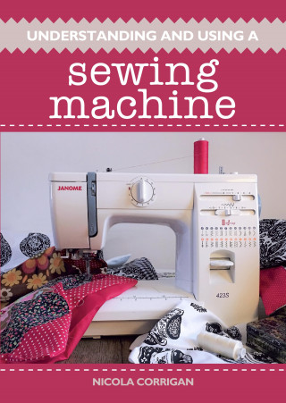 Nicola Corrigan: Understanding and Using A Sewing Machine