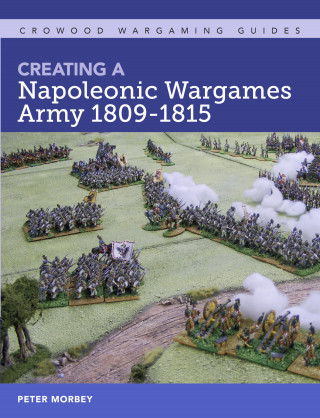 Peter Morbey: Creating A Napoleonic Wargames Army 1809-1815