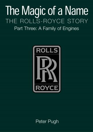 Peter Pugh: The Magic of a Name: The Rolls-Royce Story, Part 3
