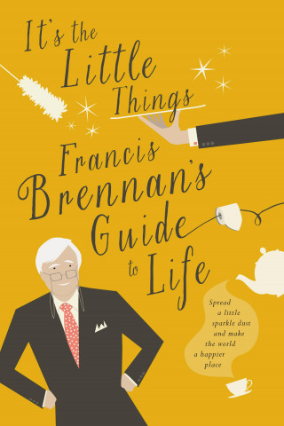 Francis Brennan: It's The Little Things – Francis Brennan's Guide to Life