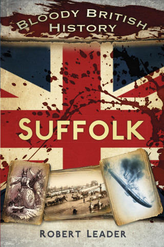 Robert Leader: Bloody British History: Suffolk