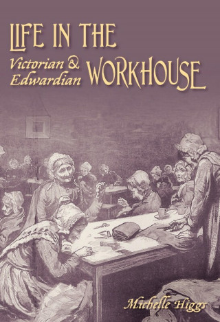 Michelle Higgs: Life in the Victorian and Edwardian Workhouse