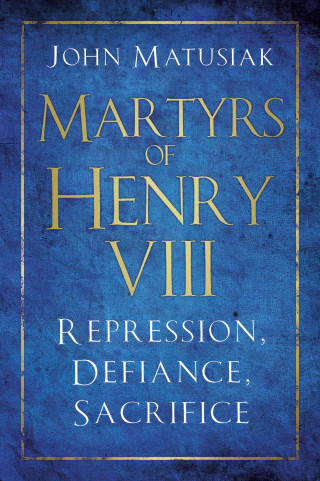 John Matusiak: Martyrs of Henry VIII