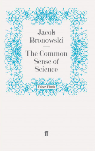 Jacob Bronowski: The Common Sense of Science