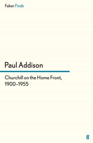 Paul Addison: Churchill on the Home Front, 1900–1955