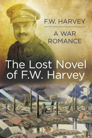 F.W. Harvey: The Lost Novel of F.W. Harvey: A War Romance