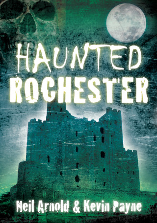 Neil Arnold, Kevin Payne: Haunted Rochester