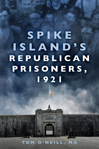 Tom O'Neill MA: Spike Island's Republican Prisoners, 1921