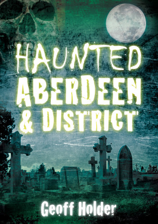 Geoff Holder: Haunted Aberdeen and District