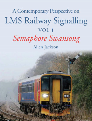 Allen Jackson: Contemporary Perspective on LMS Railway Signalling Vol 1