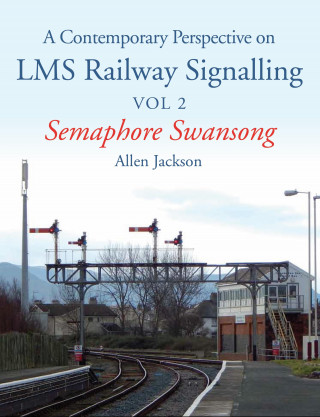 Allen Jackson: Contemporary Perspective on LMS Railway Signalling Vol 2