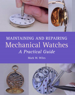 Mark W Wiles: Maintaining and Repairing Mechanical Watches