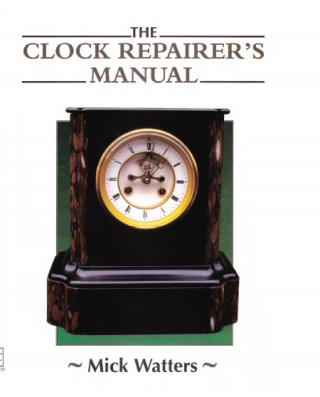 Mick Watters: The CLOCK REPAIRER'S MANUAL